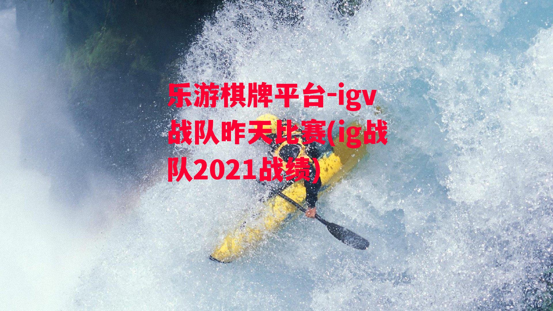 igv战队昨天比赛(ig战队2021战绩)